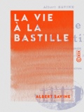 Albert Savine - La Vie à la Bastille - Souvenirs d'un prisonnier.