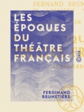 Ferdinand Brunetière - Les Époques du théâtre français - 1636-1850.