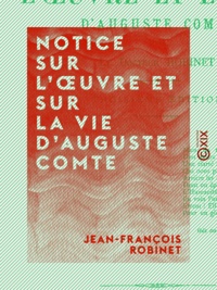 Jean-François Robinet - Notice sur l'œuvre et sur la vie d'Auguste Comte.