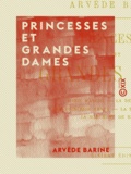 Arvède Barine - Princesses et grandes dames - Marie Mancini - La reine Christine - Une princesse arabe - La duchesse du Maine - La margrave de Bayreuth.