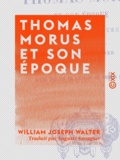 William Joseph Walter et Auguste Savagner - Thomas Morus et son époque.