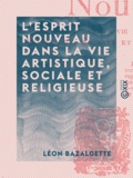 Léon Bazalgette - L'Esprit nouveau dans la vie artistique, sociale et religieuse.