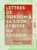 Charles George Gordon et Philippe Daryl - Lettres de Gordon à sa sœur, écrites du Soudan.