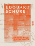 Alphonse Roux et Robert Veyssié - Édouard Schuré - Son œuvre et sa pensée.