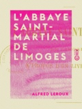 Alfred Leroux - L'Abbaye Saint-Martial de Limoges - À propos d'un livre récent.