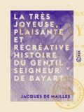 Jacques Mailles (de) et Joseph Roman - La Très Joyeuse, Plaisante et Récréative Histoire du gentil seigneur de Bayart.
