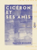 Gaston Boissier - Cicéron et ses amis - Étude sur la société romaine du temps de César.