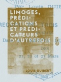 Louis Guibert - Limoges, prédications et prédicateurs d'autrefois.