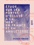 Sylvain Périssé - Étude sur les portes d'écluse à la mer en France et en Angleterre.