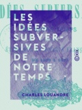 Charles Louandre - Les Idées subversives de notre temps - Étude sur la société française de 1830 à 1871.