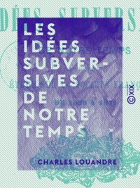 Charles Louandre - Les Idées subversives de notre temps - Étude sur la société française de 1830 à 1871.