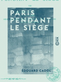 Édouard Cadol - Paris pendant le siège.