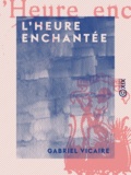 Gabriel Vicaire - L'Heure enchantée.