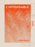 Léon Bloy - L'Invendable - Pour faire suite au ""Mendiant ingrat"", à ""Mon journal"" et à ""Quatre ans de captivité à Cochons-sur-Marne"" - 1904-1907.