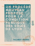 Talabot Frères - Un procédé nouveau proposé pour la condition publique des soies de Lyon.