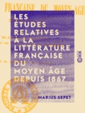 Marius Sepet - Les Études relatives à la littérature française du Moyen Âge depuis 1867.