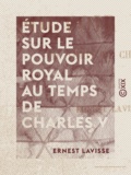 Ernest Lavisse - Étude sur le pouvoir royal au temps de Charles V.