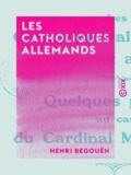 Henri Begouën - Les Catholiques allemands - Jadis et aujourd'hui.