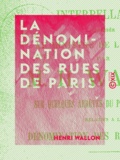 Henri Wallon - La Dénomination des rues de Paris - Interpellation adressée au ministre de l'Intérieur par M. H. Wallon, sur quelques arrêtés du préfet de la Seine (séance du 24 juillet 1890).