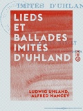 Ludwig Uhland et Alfred Nancey - Lieds et Ballades imités d'Uhland.