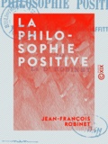 Jean-François Robinet - La Philosophie positive - Auguste Comte et M. Pierre Laffitte.