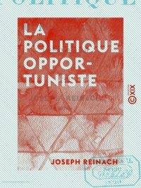 Joseph Reinach - La Politique opportuniste - 1880-1889.