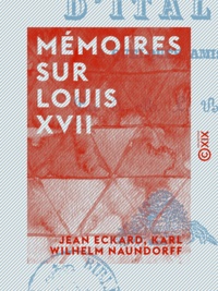 Jean Eckard et Karl Wilhelm Naundorff - Mémoires sur Louis XVII.