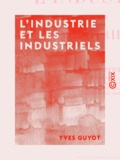 Yves Guyot - L'Industrie et les industriels.