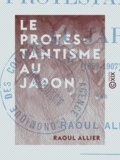 Raoul Allier - Le Protestantisme au Japon (1859-1907) - 1859-1907.