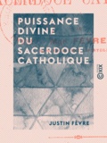 Justin Fèvre - Puissance divine du sacerdoce catholique.