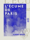 Albert Wolff - L'Écume de Paris - Mémoires d'un parisien.