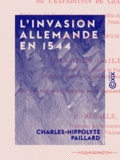 Charles-Hippolyte Paillard et Georges Hérelle - L'Invasion allemande en 1544 - Fragments d'une histoire militaire et diplomatique de l'expédition de Charles-Quint.