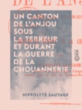 Hippolyte Sauvage - Un canton de l'Anjou sous la Terreur et durant la guerre de la Chouannerie.