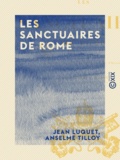 Jean Luquet et Anselme Tilloy - Les Sanctuaires de Rome.