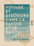 Léon Gambetta - Voyage et discours dans la Savoie et le Dauphiné - Avec les toasts, allocutions et discours qui lui ont été adressés.