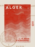 L.-P. Brun d' Aubignosc - Alger - De son occupation depuis la conquête en 1830, jusqu'au moment actuel.