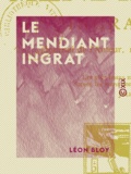 Léon Bloy - Le Mendiant ingrat - Journal de l'auteur, 1892-1895.
