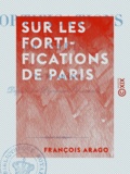 François Arago - Sur les fortifications de Paris.