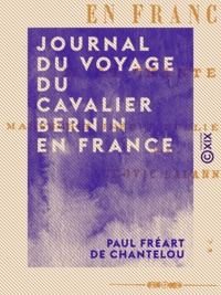 Paul Fréart de Chantelou et Ludovic Lalanne - Journal du voyage du cavalier Bernin en France.