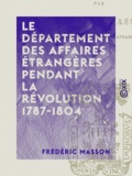 Frédéric Masson - Le Département des affaires étrangères pendant la révolution 1787-1804.