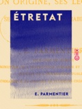 E. Parmentier - Étretat - Son origine, ses légendes, ses villas et leurs habitants.