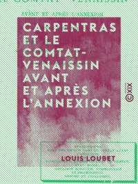 Louis Loubet - Carpentras et le Comtat-Venaissin avant et après l'annexion - Étude historique.