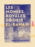 Gaston Maspero - Les Momies royales de Deir El-Bahari.
