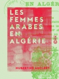 Hubertine Auclert - Les Femmes arabes en Algérie.