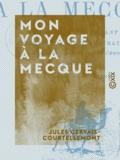 Jules Gervais-Courtellemont - Mon voyage à La Mecque.
