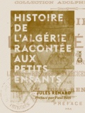 Jules Renard et Paul Bert - Histoire de l'Algérie racontée aux petits enfants.