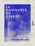 Georges Rolland - La Conquête du désert - Biskra, Tougourt, L'Oued Rir'.