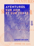 André de Goy - Aventures sur mer et sur terre.