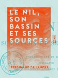 Ferdinand de Lanoye - Le Nil, son bassin et ses sources - Explorations et récits, extraits des voyageurs anciens et modernes.