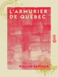 William Darville - L'Armurier de Québec - Ou les Derniers Partisans français canadiens.